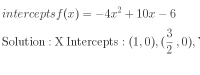 The intercepts of f(x)=-4x^2+10x-6 is X Intercepts: (1,0),(3/2 ,0),Y Intercepts: (0,-6)